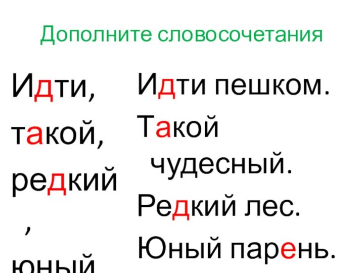 Дополните словосочетанияИдти,такой,редкий,юный.Идти пешком.Такой чудесный.Редкий лес.Юный парень.