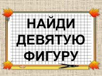 Презентация Найди девятую фигуру презентация к уроку по теме