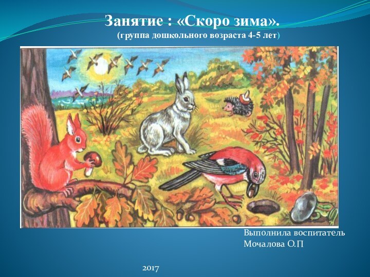 Занятие : «Скоро зима». (группа дошкольного возраста 4-5 лет)Выполнила воспитательМочалова О.П2017 г.