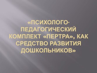 Психолого-педагогический комплект Пертра как средство развития дошкольников презентация к уроку (старшая группа)
