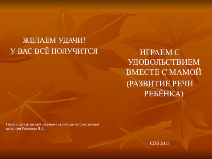 ЖЕЛАЕМ УДАЧИ!У ВАС ВСЁ ПОЛУЧИТСЯПамятку для родителей подготовила учитель-логопед высшей категории Рязанцева