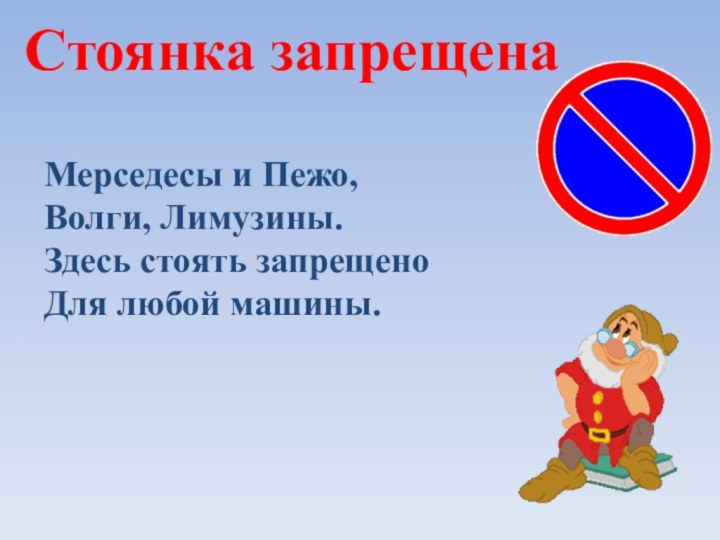 Стоянка запрещенаМерседесы и Пежо,Волги, Лимузины.Здесь стоять запрещеноДля любой машины.