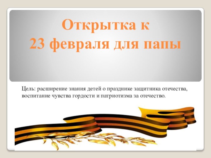 Открытка к  23 февраля для папы Цель: расширение знания детей о празднике защитника