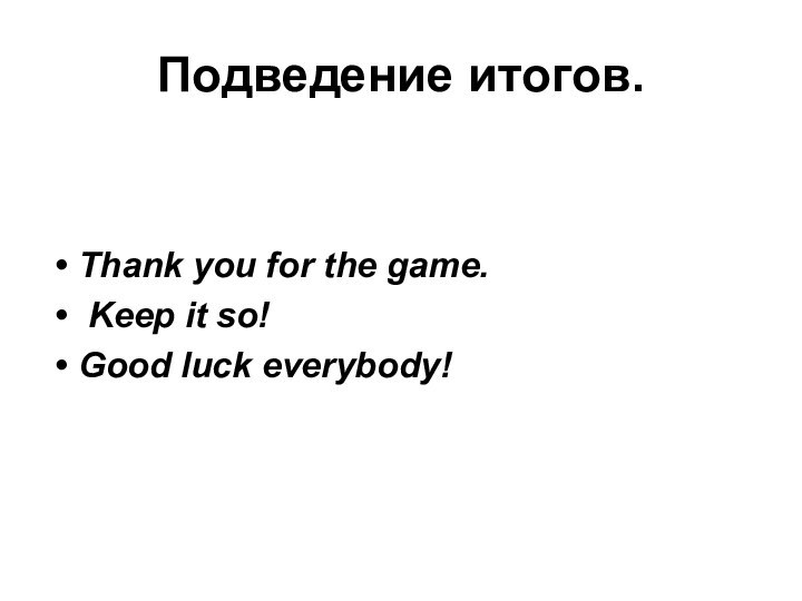 Подведение итогов.Thank you for the game. Keep it so! Good luck everybody!