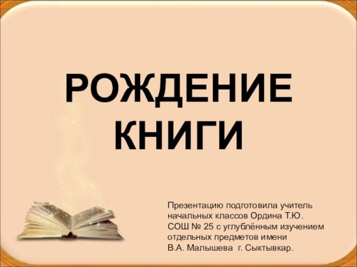 РОЖДЕНИЕ КНИГИПрезентацию подготовила учитель начальных классов Ордина Т.Ю. СОШ № 25 с