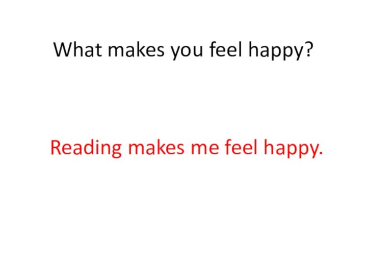 What makes you feel happy?Reading makes me feel happy.