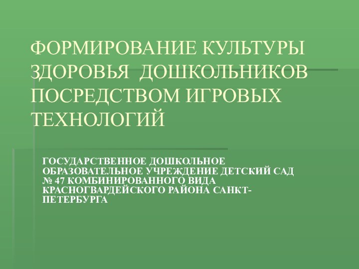 ФОРМИРОВАНИЕ КУЛЬТУРЫ ЗДОРОВЬЯ ДОШКОЛЬНИКОВ ПОСРЕДСТВОМ ИГРОВЫХ ТЕХНОЛОГИЙГОСУДАРСТВЕННОЕ ДОШКОЛЬНОЕ ОБРАЗОВАТЕЛЬНОЕ УЧРЕЖДЕНИЕ ДЕТСКИЙ САД