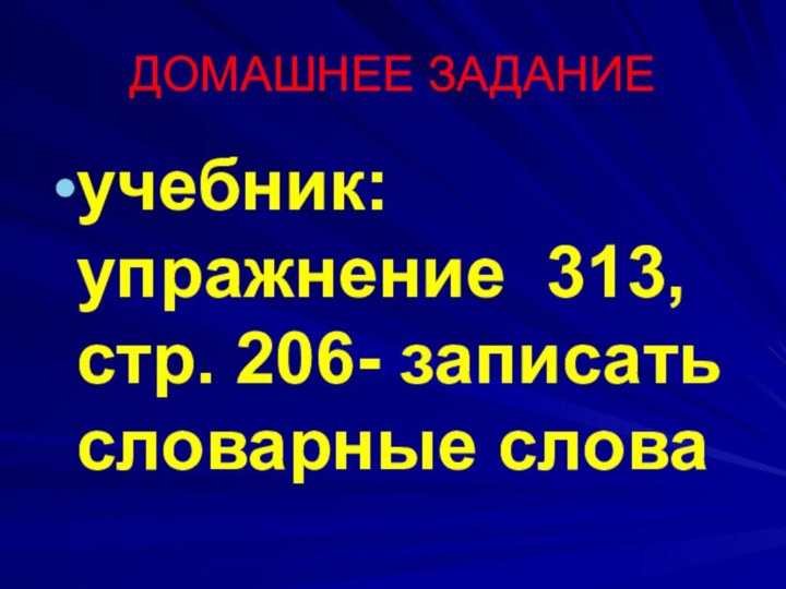 ДОМАШНЕЕ ЗАДАНИЕучебник: упражнение 313, стр. 206- записать словарные слова