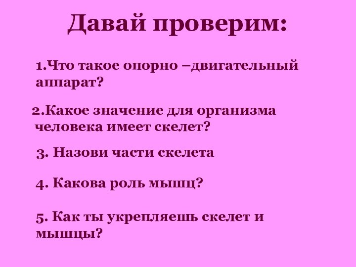 Давай проверим:  2.Какое значение для организма человека имеет скелет? 3. Назови