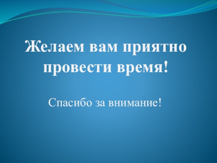 Желаем вам приятно провести время!Спасибо за внимание!