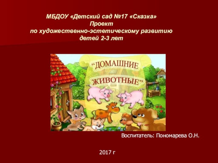 МБДОУ «Детский сад №17 «Сказка»Проект  по художественно-эстетическому развитию детей 2-3 лет Воспитатель: Пономарева О.Н.2017 г