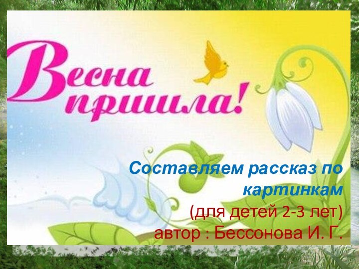 Составляем рассказ по картинкам(для детей 2-3 лет) автор : Бессонова И. Г.