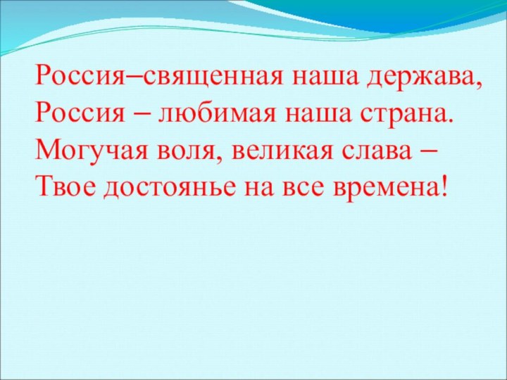 Россия–священная наша держава,Россия – любимая наша страна.Могучая воля, великая слава – Твое достоянье на все времена!