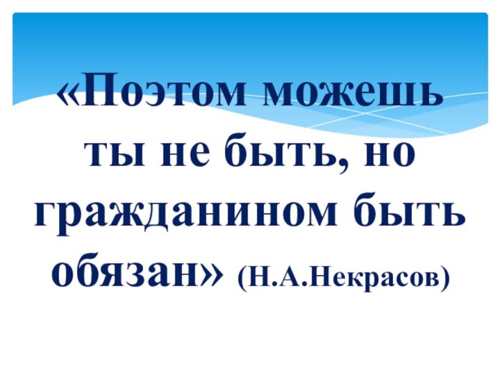 «Поэтом можешь ты не быть, но гражданином быть обязан» (Н.А.Некрасов)