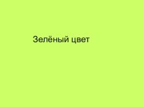 Презентация Зелёный цвет презентация к занятию по окружающему миру (младшая группа) по теме