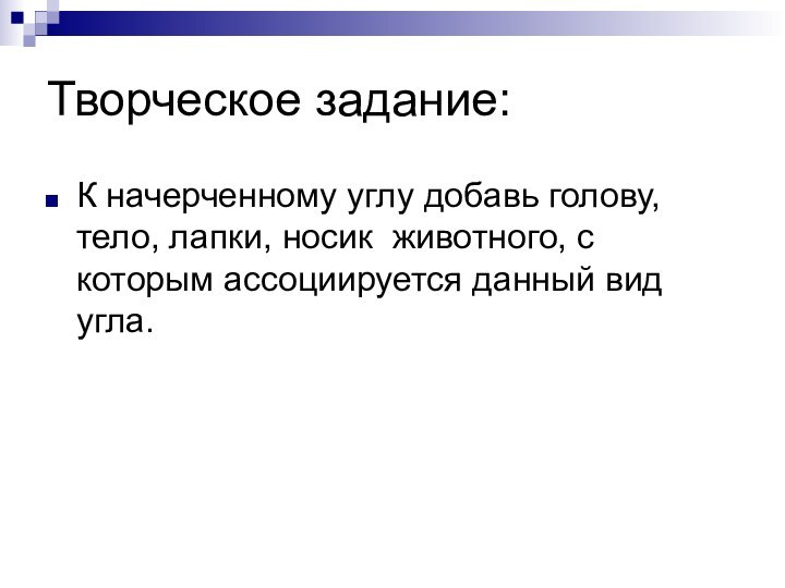 Творческое задание:К начерченному углу добавь голову, тело, лапки, носик животного, с которым ассоциируется данный вид угла.