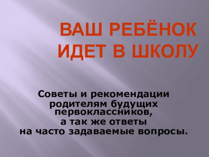 Ваш ребёнок идет в школуСоветы и рекомендации родителям будущих первоклассников, а так