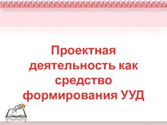 Проектная деятельность как средство формирования УУД. презентация к уроку