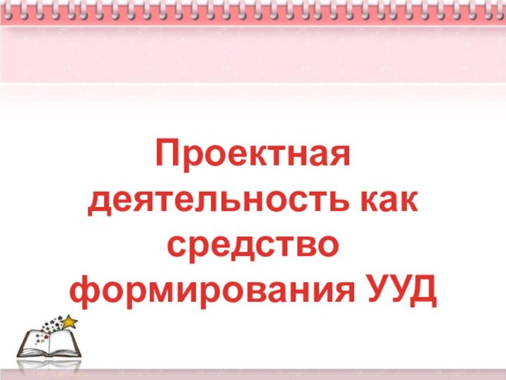 Проектная деятельность как средство формирования УУД