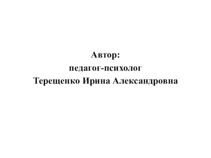 Автор:педагог-психолог Терещенко Ирина Александровна