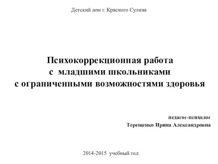 педагог-психологТерещенко Ирина АлександровнаДетский дом г. Красного Сулина2014-2015 учебный годПсихокоррекционная работа с младшими