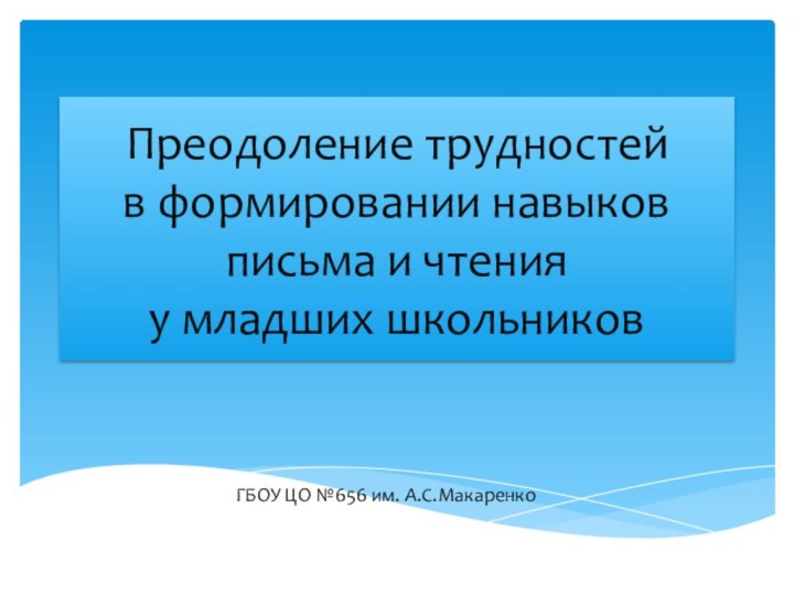 Преодоление трудностей  в формировании навыков письма и чтения  у младших