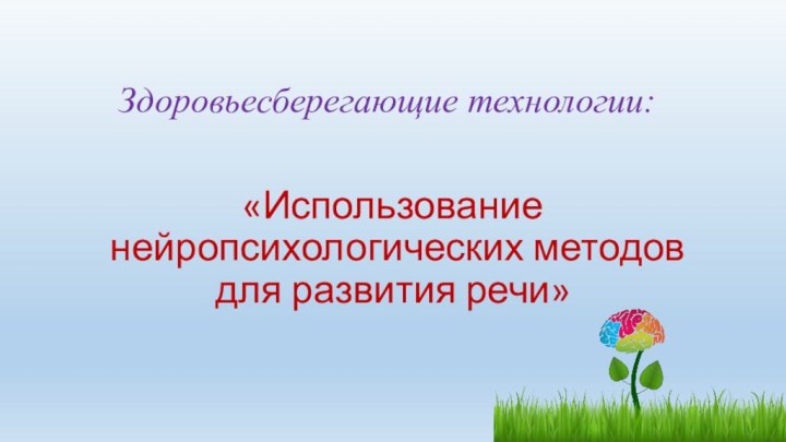 Здоровьесберегающие технологии:«Использование нейропсихологических методов для развития речи»