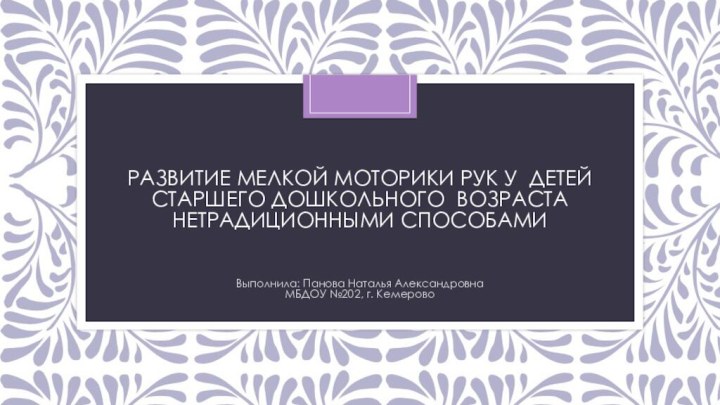 Развитие мелкой моторики рук у детей старшего дошкольного возраста нетрадиционными способамиВыполнила: Панова