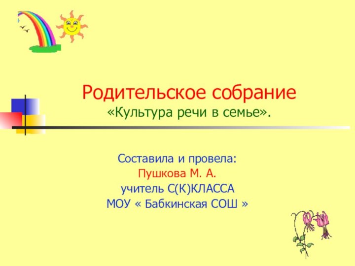 Родительское собрание «Культура речи в семье».Составила и провела:Пушкова М. А.учитель С(К)КЛАССАМОУ « Бабкинская СОШ »