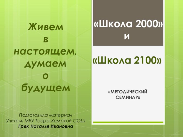 «МЕТОДИЧЕСКИЙ СЕМИНАР» «Школа 2000» и «Школа 2100»Живем в настоящем, думаем о будущемПодготовила