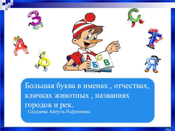 Большая буква в именах , отчествах, кличках животных , названиях городов и рек.Сагдиева Айгуль Рафилевна