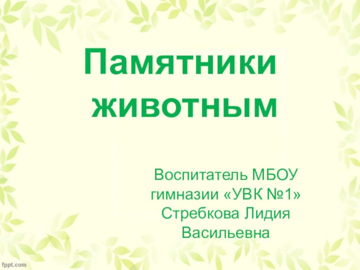 Памятники  животнымВоспитатель МБОУ гимназии «УВК №1» Стребкова Лидия Васильевна