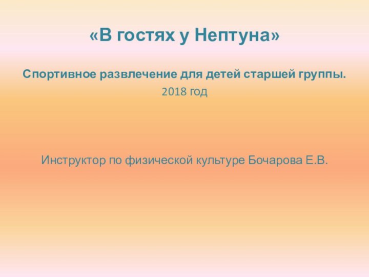 «В гостях у Нептуна»Спортивное развлечение для детей старшей группы.2018 годИнструктор по физической культуре Бочарова Е.В.