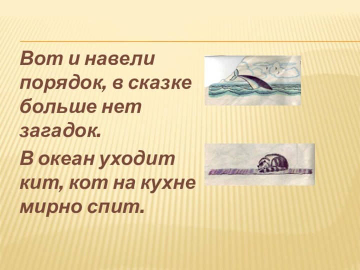 Вот и навели порядок, в сказке больше нет загадок.В океан уходит кит,