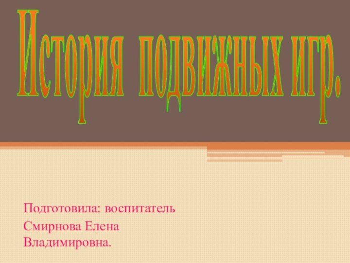 История подвижных игр.Подготовила: воспитательСмирнова Елена Владимировна.