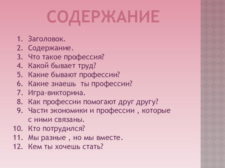 СОДЕРЖАНИЕЗаголовок.Содержание.Что такое профессия?Какой бывает труд?Какие бывают профессии?Какие знаешь ты профессии?Игра-викторина.Как профессии помогают