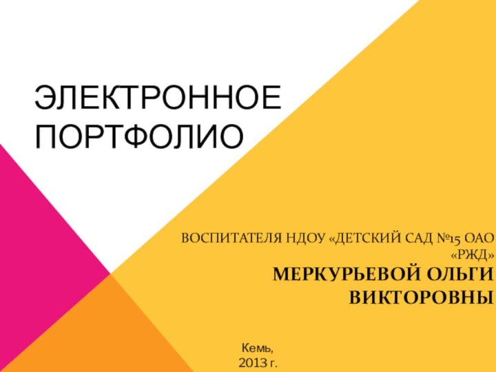 Электронное портфолиовоспитателя НДОУ «Детский сад №15 ОАО «РЖД» Меркурьевой Ольги  ВикторовныКемь,2013 г.