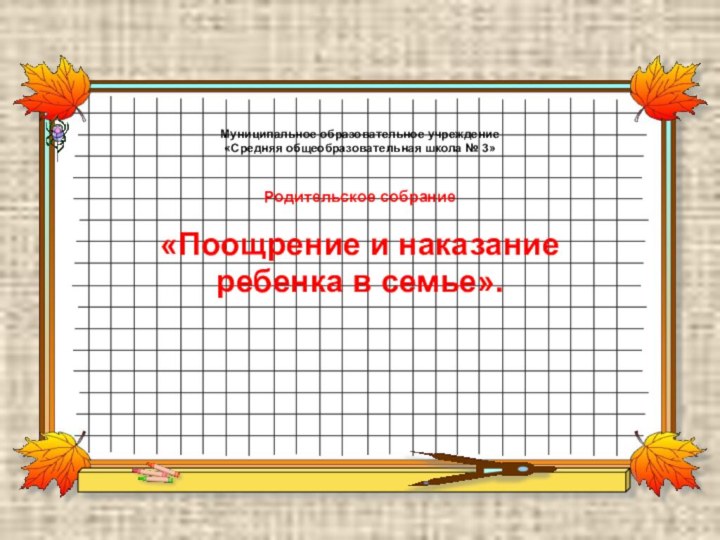 Муниципальное образовательное учреждение «Средняя общеобразовательная школа № 3»Родительское собрание«Поощрение и наказание ребенка