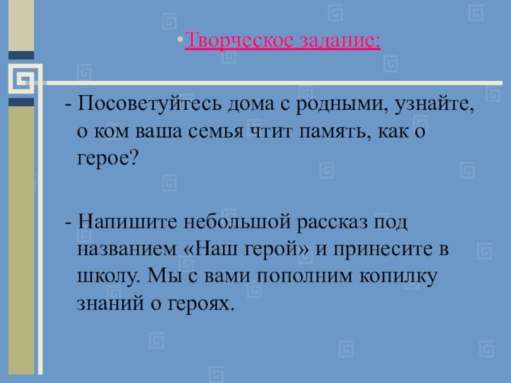 Творческое задание:- Посоветуйтесь дома с родными, узнайте, о ком ваша семья чтит