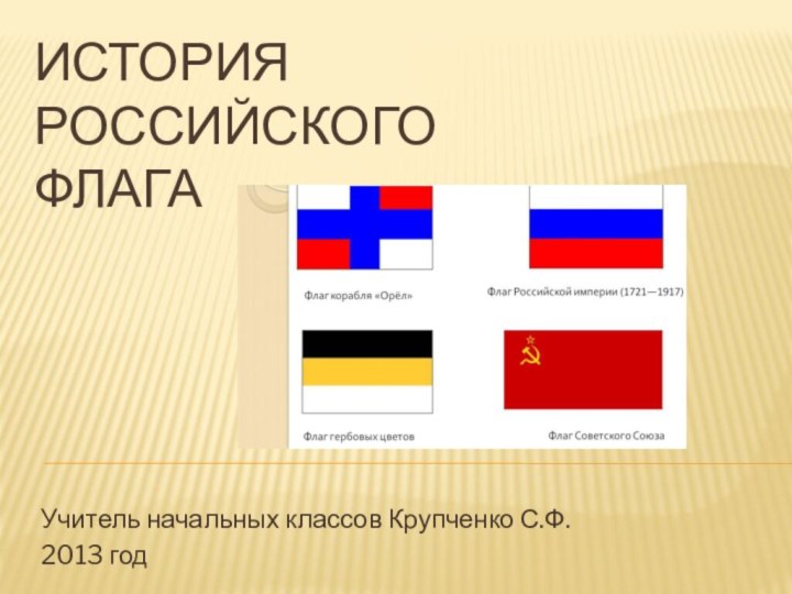 История  Российского  флагаУчитель начальных классов Крупченко С.Ф.2013 год