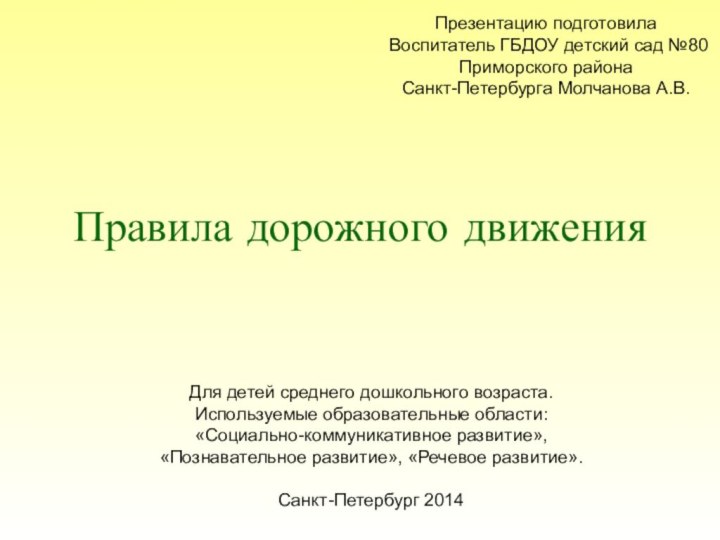 Правила дорожного движенияПрезентацию подготовилаВоспитатель ГБДОУ детский сад №80Приморского районаСанкт-Петербурга Молчанова А.В.Для детей