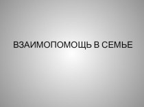 Презентация Взаимопомощь в семье презентация к занятию (средняя группа) по теме