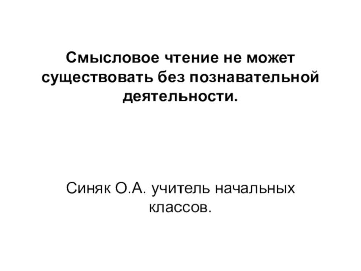 Смысловое чтение не может существовать без познавательной деятельности.Синяк О.А. учитель начальных классов.