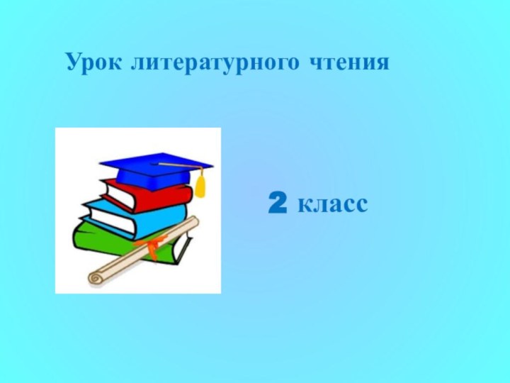 Урок литературного чтения           2 класс