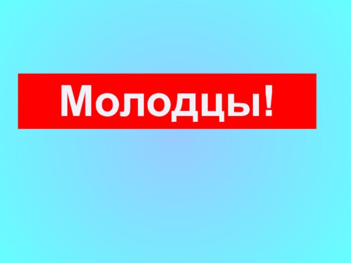 Молодцы!