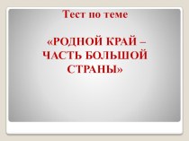 Тест по теме  Родной край -часть большой страны презентация к уроку по окружающему миру (4 класс)