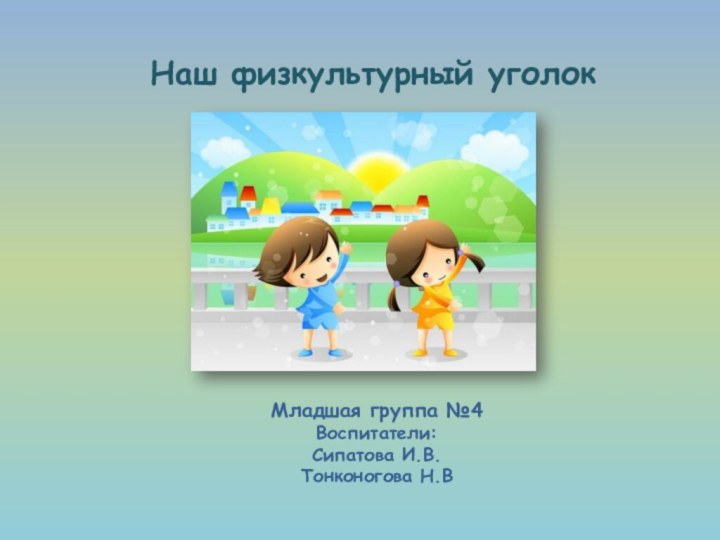 Младшая группа №4 Воспитатели:Сипатова И.В. Тонконогова Н.ВНаш физкультурный уголок