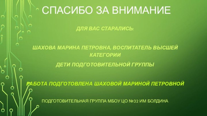 Спасибо за вниманиеДля вас старались:Шахова Марина Петровна, воспитатель высшей категорииДети подготовительной группыРабота