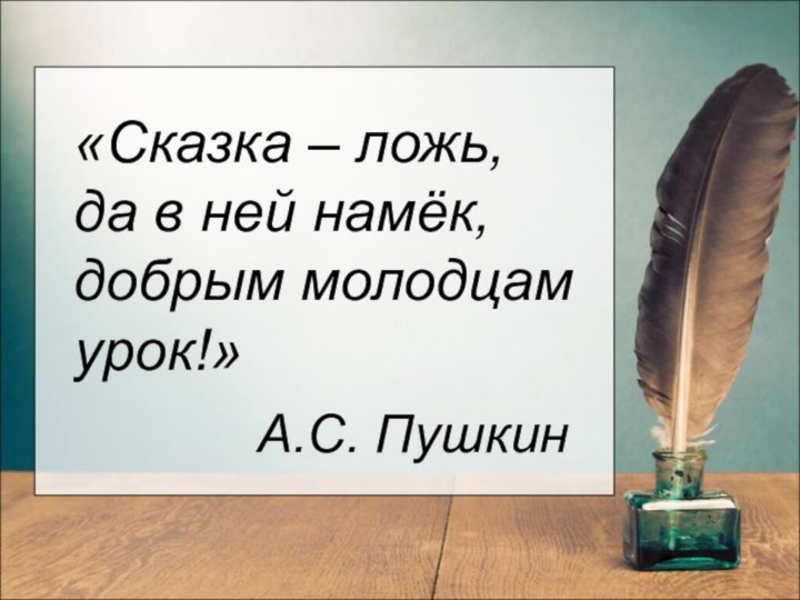 «Сказка – ложь, да в ней намёк, добрым молодцам урок!»А.С. Пушкин