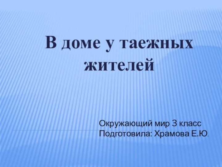 В доме у таежных жителейОкружающий мир 3 классПодготовила: Храмова Е.Ю.